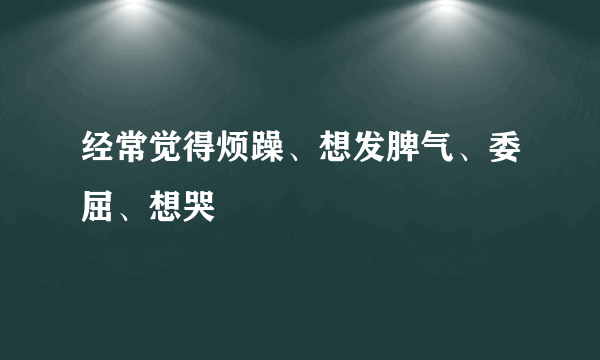 经常觉得烦躁、想发脾气、委屈、想哭