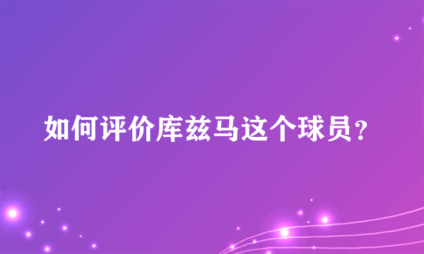 如何评价库兹马这个球员？