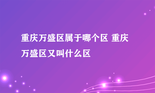 重庆万盛区属于哪个区 重庆万盛区又叫什么区