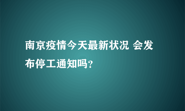 南京疫情今天最新状况 会发布停工通知吗？