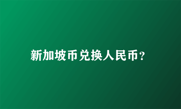 新加坡币兑换人民币？