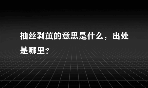 抽丝剥茧的意思是什么，出处是哪里？