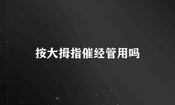 按大拇指催经管用吗