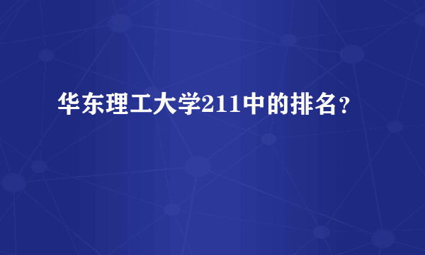 华东理工大学211中的排名？