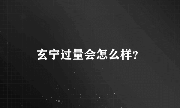 玄宁过量会怎么样？