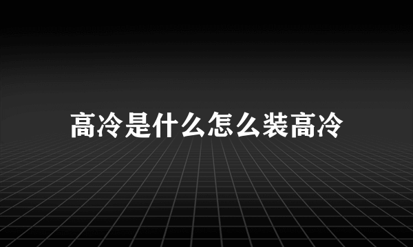 高冷是什么怎么装高冷