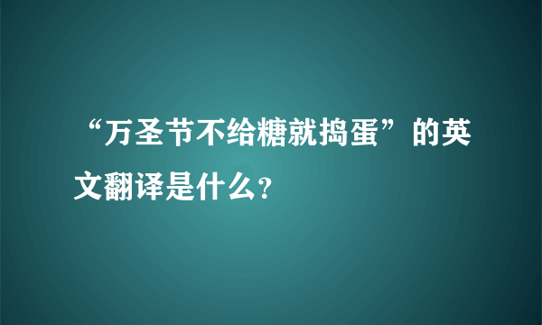 “万圣节不给糖就捣蛋”的英文翻译是什么？