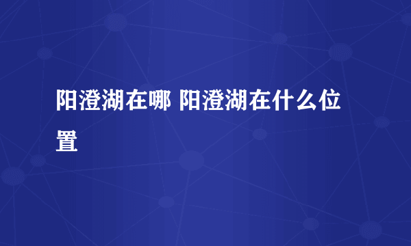 阳澄湖在哪 阳澄湖在什么位置