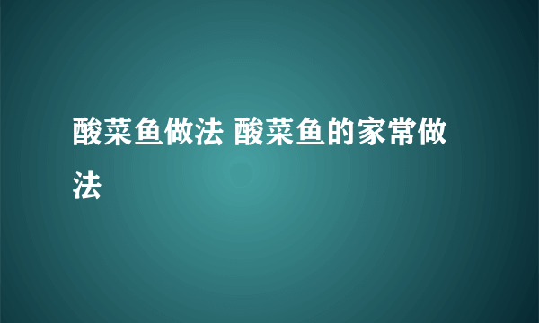 酸菜鱼做法 酸菜鱼的家常做法