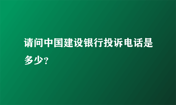 请问中国建设银行投诉电话是多少？