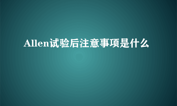 Allen试验后注意事项是什么