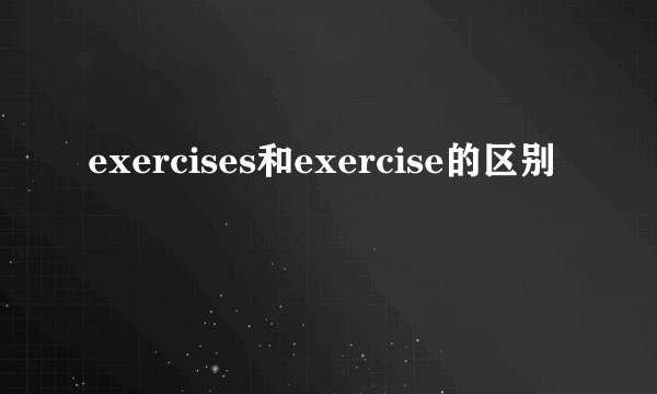 exercises和exercise的区别