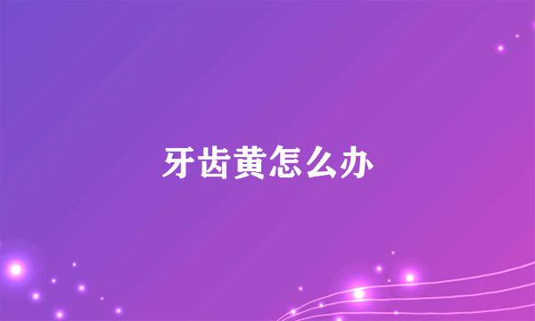 牙齿黄怎么办