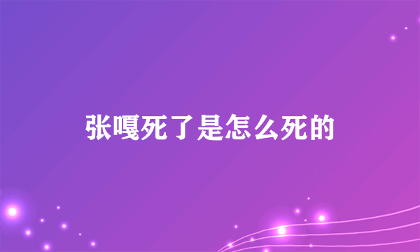 张嘎死了是怎么死的