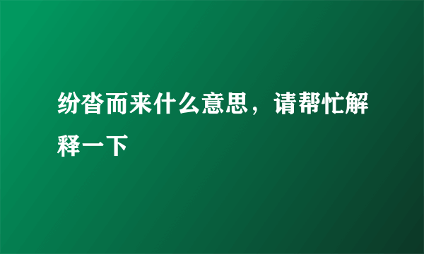 纷沓而来什么意思，请帮忙解释一下