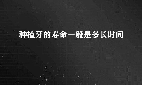 种植牙的寿命一般是多长时间