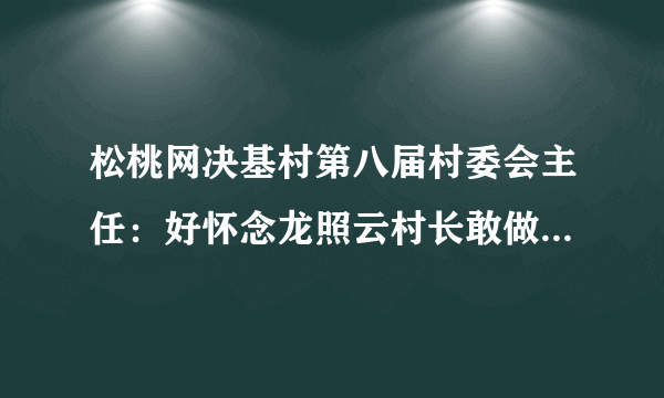 松桃网决基村第八届村委会主任：好怀念龙照云村长敢做敢为敢办事的精神