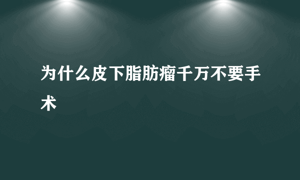 为什么皮下脂肪瘤千万不要手术