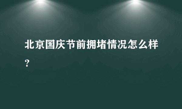 北京国庆节前拥堵情况怎么样？