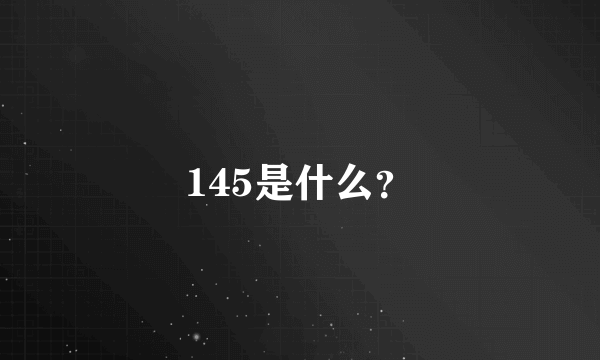 145是什么？