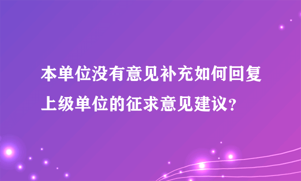 本单位没有意见补充如何回复上级单位的征求意见建议？