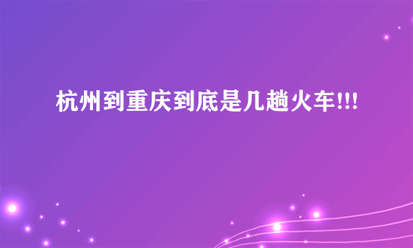 杭州到重庆到底是几趟火车!!!