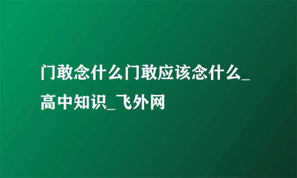 门敢念什么门敢应该念什么_高中知识_飞外网