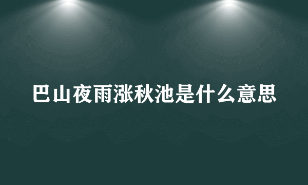 巴山夜雨涨秋池是什么意思