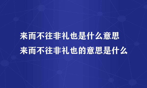 来而不往非礼也是什么意思 来而不往非礼也的意思是什么