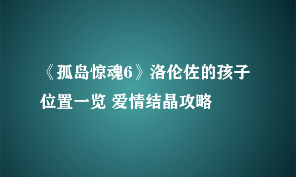 《孤岛惊魂6》洛伦佐的孩子位置一览 爱情结晶攻略