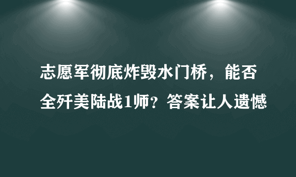 志愿军彻底炸毁水门桥，能否全歼美陆战1师？答案让人遗憾