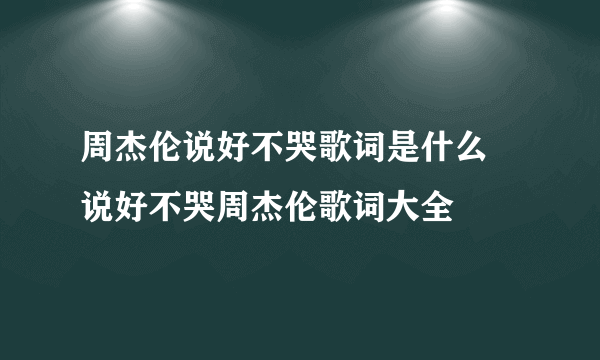 周杰伦说好不哭歌词是什么 说好不哭周杰伦歌词大全