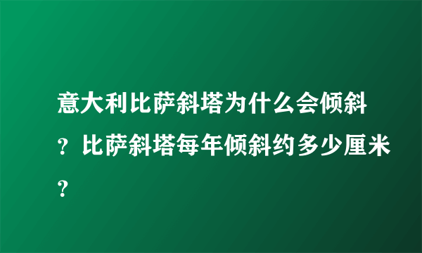 意大利比萨斜塔为什么会倾斜？比萨斜塔每年倾斜约多少厘米？