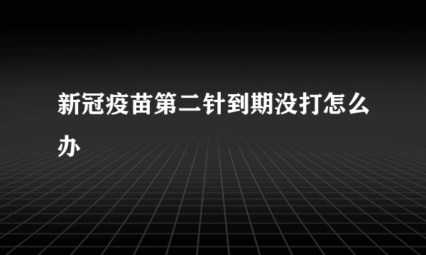 新冠疫苗第二针到期没打怎么办