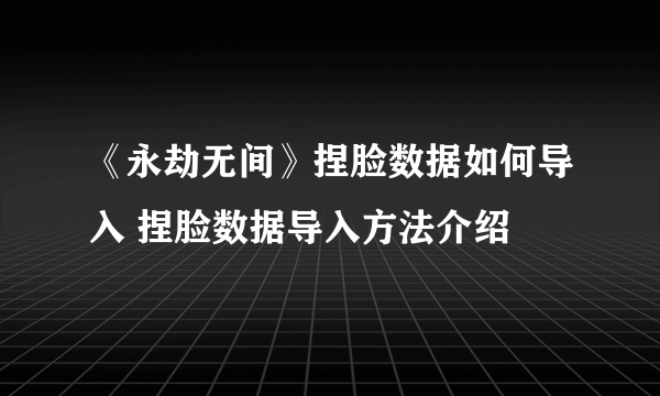 《永劫无间》捏脸数据如何导入 捏脸数据导入方法介绍