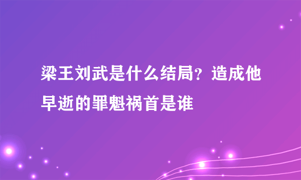 梁王刘武是什么结局？造成他早逝的罪魁祸首是谁