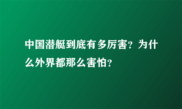 中国潜艇到底有多厉害？为什么外界都那么害怕？