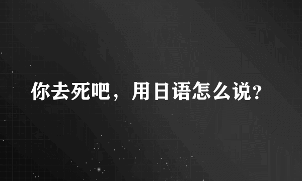 你去死吧，用日语怎么说？