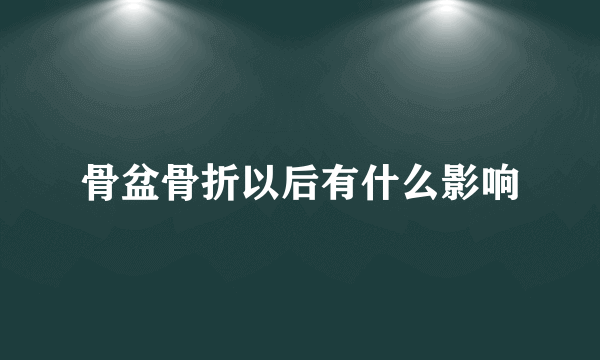 骨盆骨折以后有什么影响