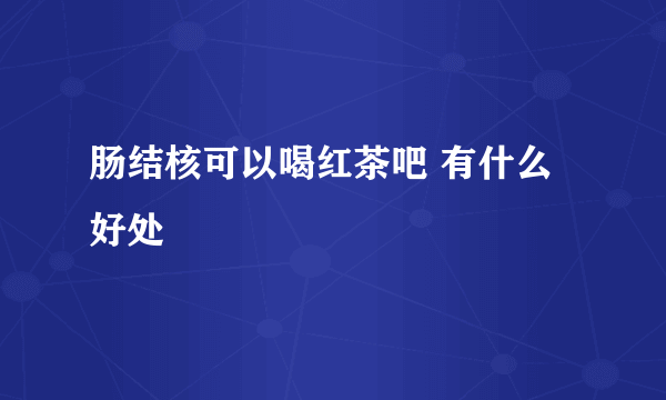 肠结核可以喝红茶吧 有什么好处