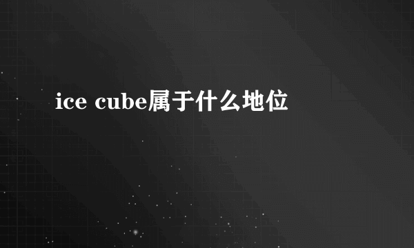 ice cube属于什么地位