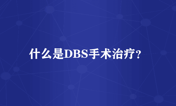 什么是DBS手术治疗？