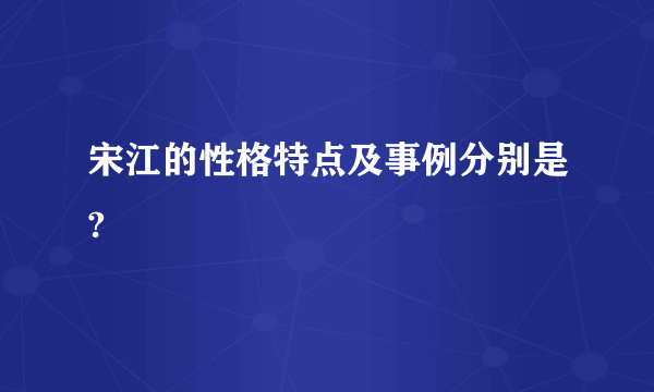 宋江的性格特点及事例分别是?