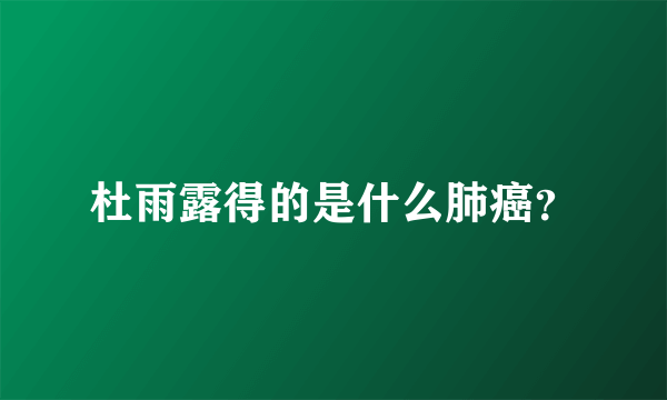 杜雨露得的是什么肺癌？