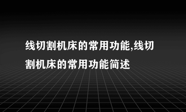 线切割机床的常用功能,线切割机床的常用功能简述