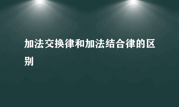 加法交换律和加法结合律的区别