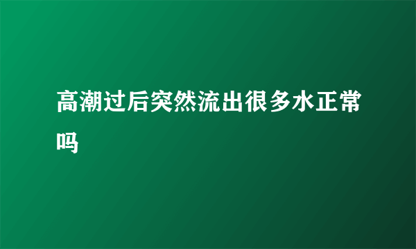 高潮过后突然流出很多水正常吗