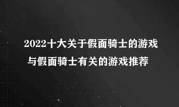 2022十大关于假面骑士的游戏 与假面骑士有关的游戏推荐