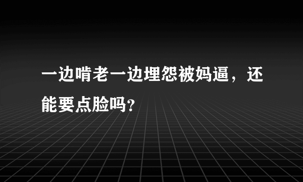 一边啃老一边埋怨被妈逼，还能要点脸吗？