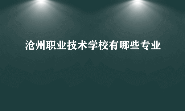 沧州职业技术学校有哪些专业